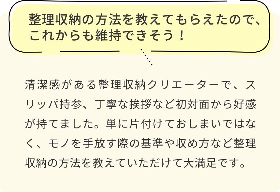 整理収納の方法を教えてもらえたので、これからも維持できそう！